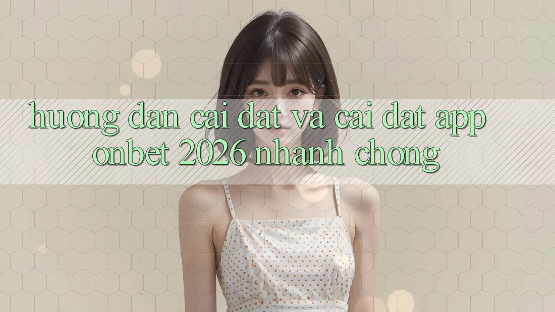 Hướng dẫn Cài đặt Và Cài Đặt App Onbet 2026 Nhanh Chóng Hướng dẫn Cài đặt Và Cài Đặt App Onbet 2026 Nhanh Chóng