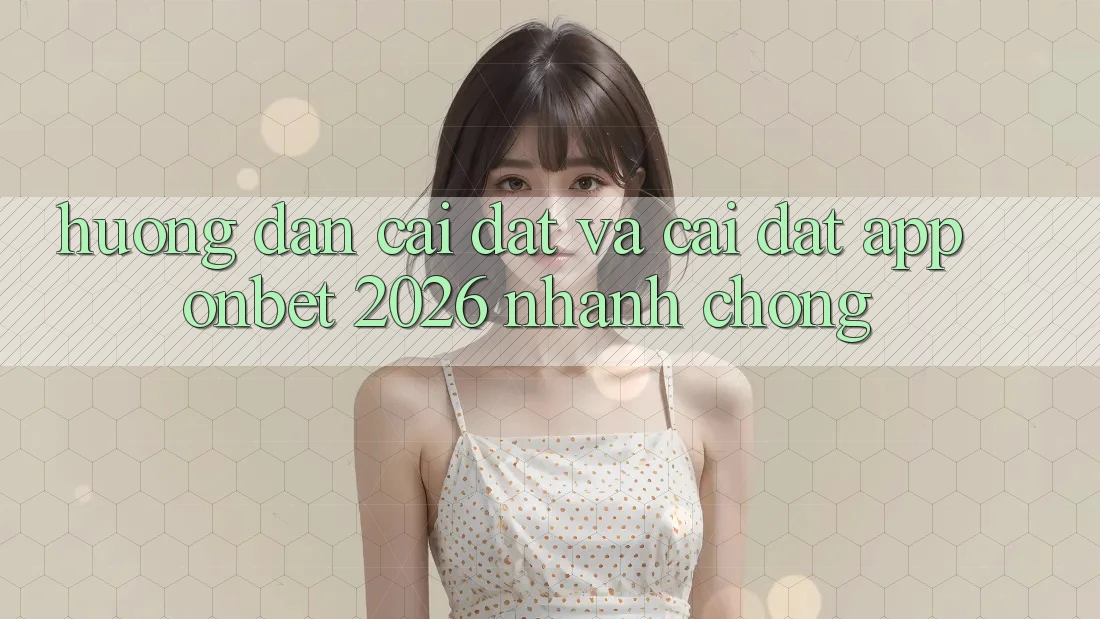 Hướng Dẫn Cài đặt Và Cài Đặt App Onbet 2026 Nhanh chóng Hướng Dẫn Cài đặt Và Cài Đặt App Onbet 2026 Nhanh chóng