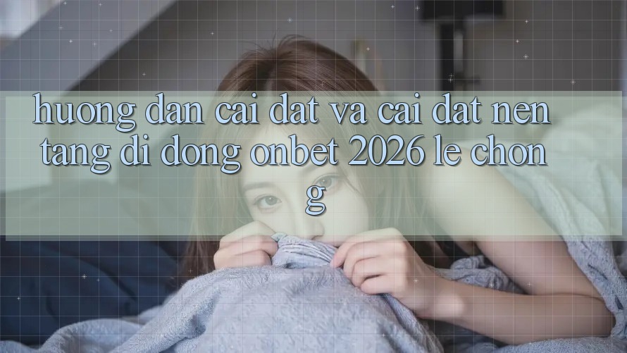 Hướng Dẫn Cài đặt Và Cài Đặt Nền tảng di động Onbet 2026 Lẹ Chóng Hướng Dẫn Cài đặt Và Cài Đặt Nền tảng di động Onbet 2026 Lẹ Chóng