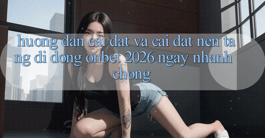 Hướng Dẫn Cài đặt Và Cài Đặt Nền tảng di động Onbet 2026 Ngay nhanh chóng Hướng Dẫn Cài đặt Và Cài Đặt Nền tảng di động Onbet 2026 Ngay nhanh chóng