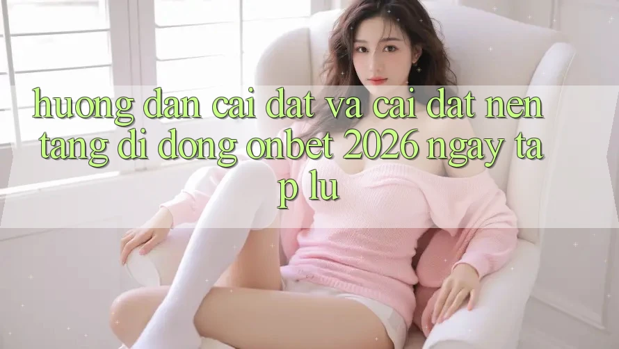 Hướng Dẫn Cài đặt Và Cài Đặt Nền tảng di động Onbet 2026 Ngay tắp lự