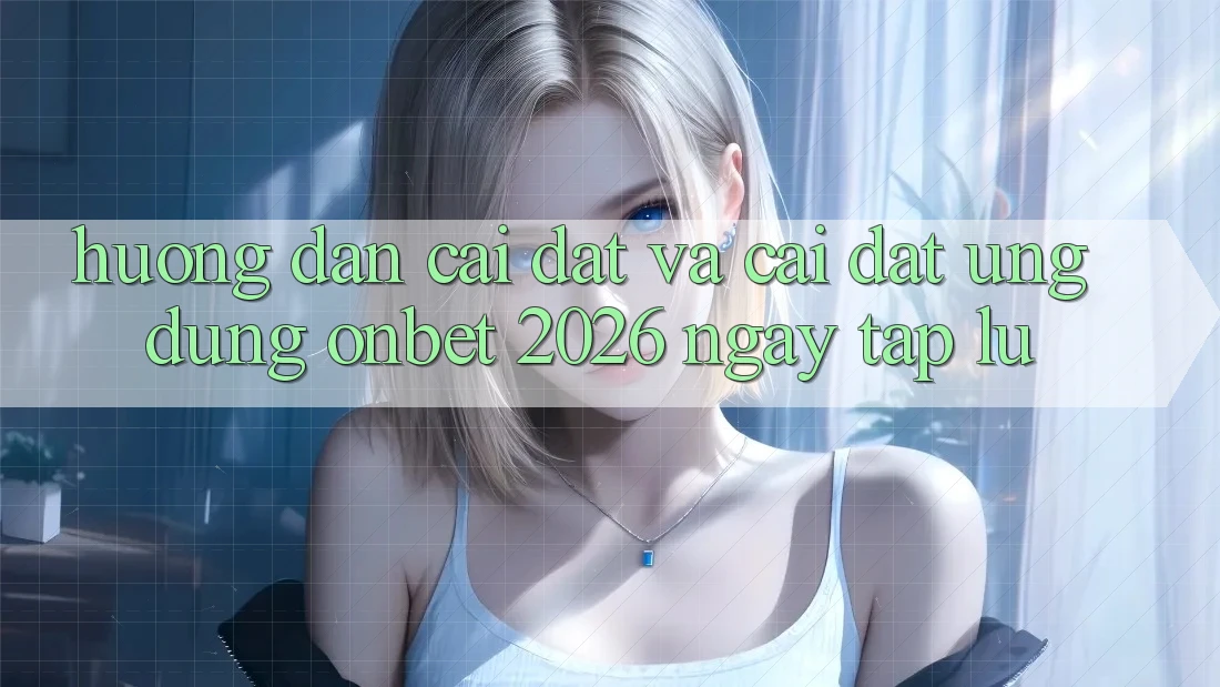Hướng Dẫn Cài đặt Và Cài Đặt Ứng dụng Onbet 2026 Ngay tắp lự Hướng Dẫn Cài đặt Và Cài Đặt Ứng dụng Onbet 2026 Ngay tắp lự