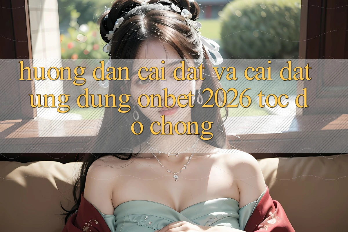 Hướng Dẫn Cài đặt Và Cài Đặt Ứng dụng Onbet 2026 Tốc độ Chóng Hướng Dẫn Cài đặt Và Cài Đặt Ứng dụng Onbet 2026 Tốc độ Chóng