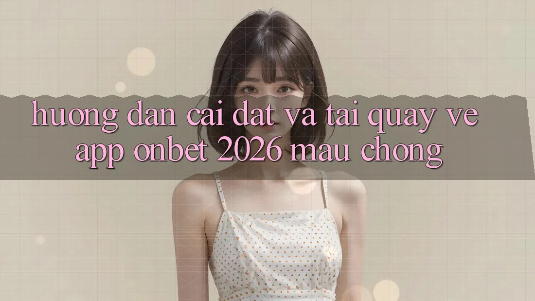 Hướng Dẫn Cài đặt Và Tải quay về App Onbet 2026 Mau Chóng Hướng Dẫn Cài đặt Và Tải quay về App Onbet 2026 Mau Chóng