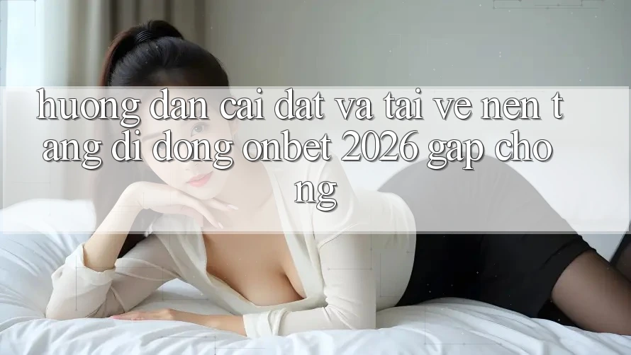 Hướng Dẫn Cài đặt Và Tải về Nền tảng di động Onbet 2026 Gấp Chóng Hướng Dẫn Cài đặt Và Tải về Nền tảng di động Onbet 2026 Gấp Chóng