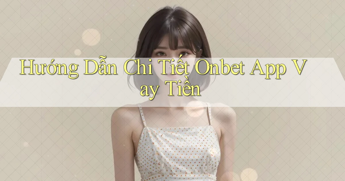 hướng dẫn chi tiết onbet app vay tiền