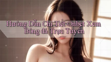 hướng dẫn chi tiết onbet xem bóng đá trực tuyến
