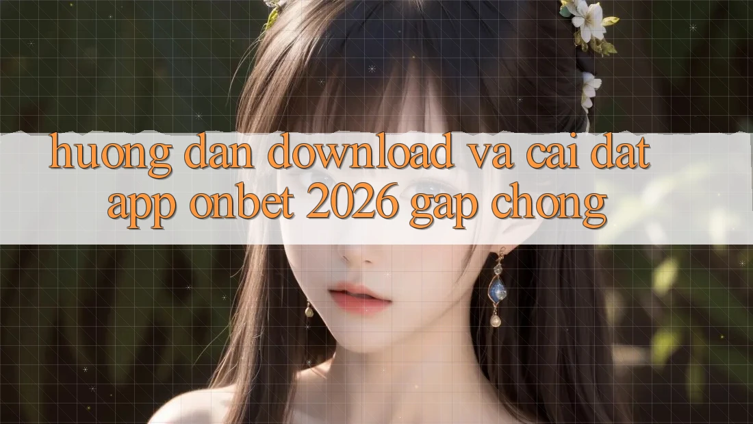 Hướng Dẫn Download Và Cài Đặt App Onbet 2026 Gấp Chóng