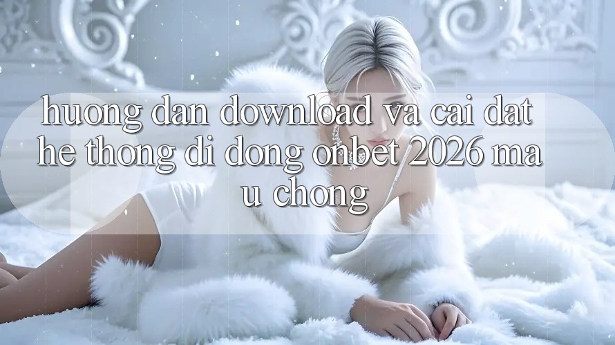 Hướng Dẫn Download Và Cài Đặt Hệ thống di động Onbet 2026 Mau Chóng Hướng Dẫn Download Và Cài Đặt Hệ thống di động Onbet 2026 Mau Chóng