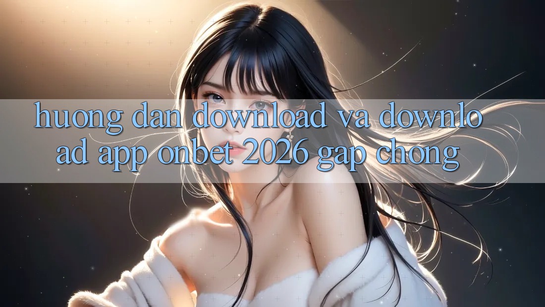 Hướng Dẫn Download Và Download App Onbet 2026 Gấp Chóng Hướng Dẫn Download Và Download App Onbet 2026 Gấp Chóng
