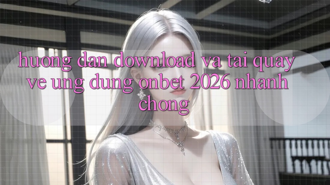 Hướng Dẫn Download Và Tải quay về Ứng dụng Onbet 2026 Nhanh Chóng Hướng Dẫn Download Và Tải quay về Ứng dụng Onbet 2026 Nhanh Chóng