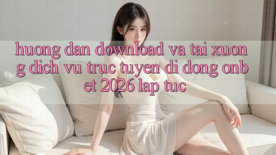Hướng Dẫn Download Và Tải xuống Dịch vụ trực tuyến di động Onbet 2026 Lập tức Hướng Dẫn Download Và Tải xuống Dịch vụ trực tuyến di động Onbet 2026 Lập tức