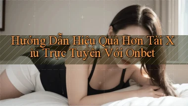 hướng dẫn hiệu quả hơn tài xỉu trực tuyến với onbet