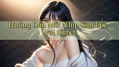 hướng dẫn mất nhịp sâm lốc với onbet