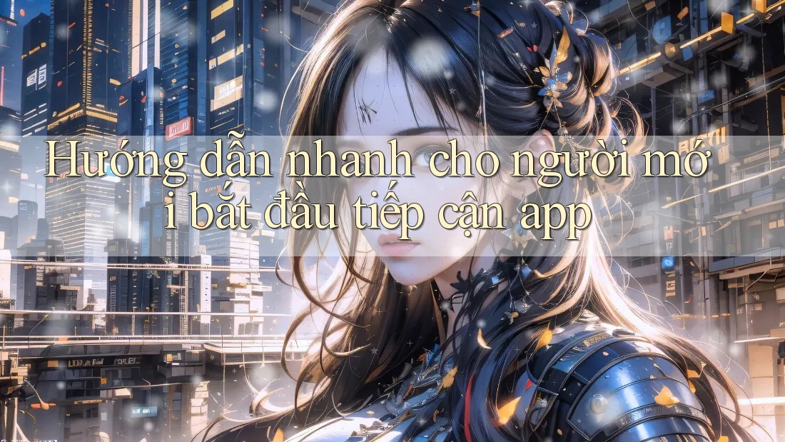 Hướng dẫn nhanh cho người mới bắt đầu tiếp cận app Hướng dẫn nhanh cho người mới bắt đầu tiếp cận app