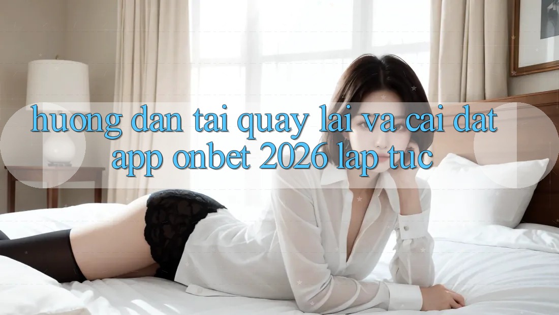 Hướng dẫn Tải quay lại Và Cài Đặt App Onbet 2026 Lập tức Hướng dẫn Tải quay lại Và Cài Đặt App Onbet 2026 Lập tức
