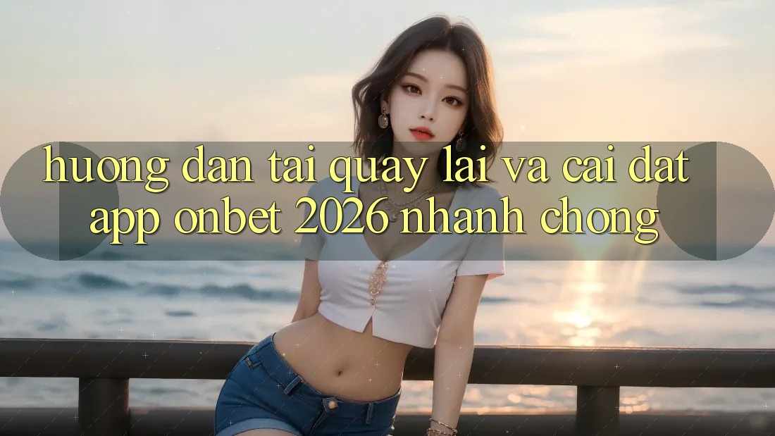 Hướng Dẫn Tải quay lại Và Cài Đặt App Onbet 2026 Nhanh chóng Hướng Dẫn Tải quay lại Và Cài Đặt App Onbet 2026 Nhanh chóng