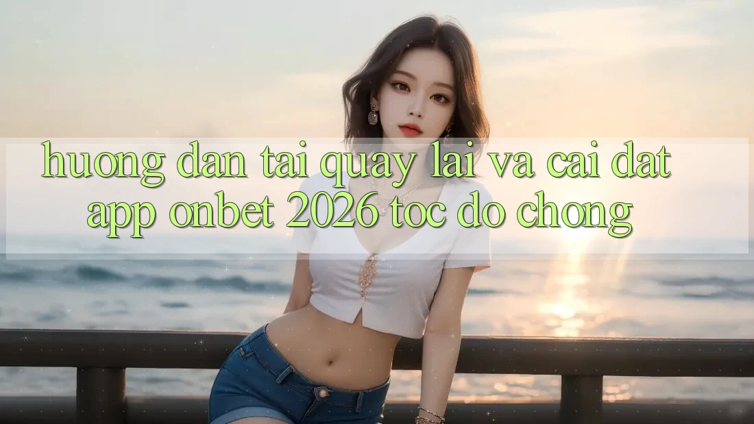 Hướng Dẫn Tải quay lại Và Cài Đặt App Onbet 2026 Tốc độ Chóng
