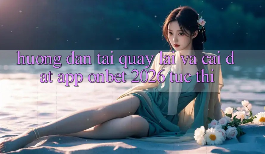 Hướng Dẫn Tải quay lại Và Cài Đặt App Onbet 2026 Tức thì Hướng Dẫn Tải quay lại Và Cài Đặt App Onbet 2026 Tức thì