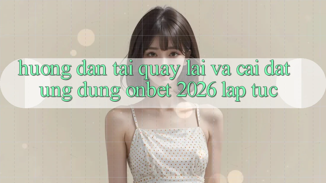 Hướng Dẫn Tải quay lại Và Cài Đặt Ứng dụng Onbet 2026 Lập tức