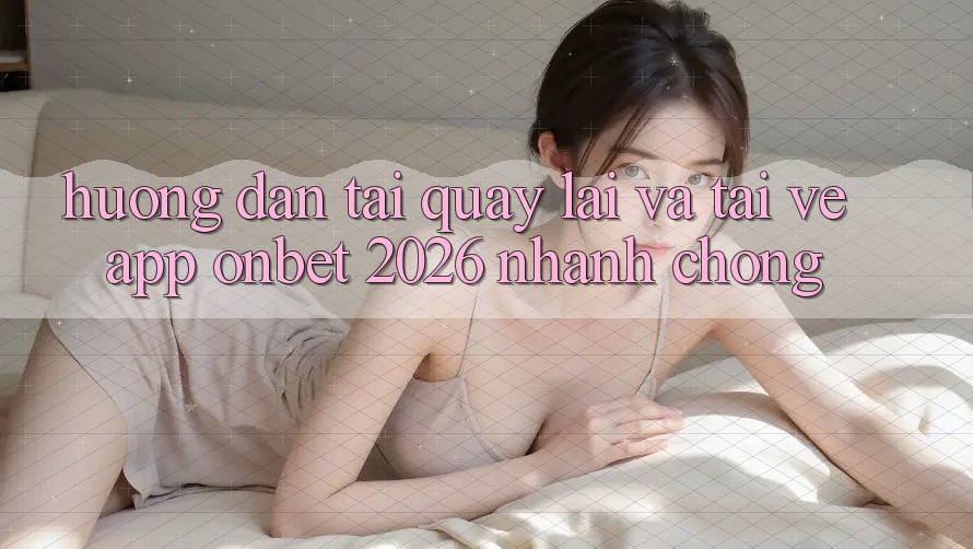 Hướng Dẫn Tải quay lại Và Tải về App Onbet 2026 Nhanh chóng Hướng Dẫn Tải quay lại Và Tải về App Onbet 2026 Nhanh chóng