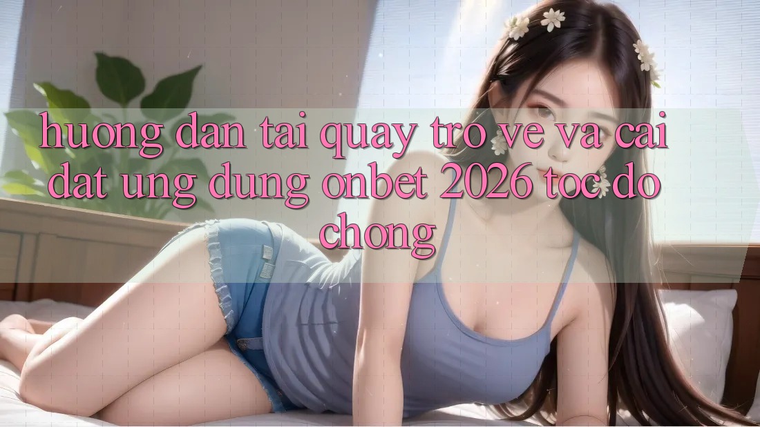 Hướng Dẫn Tải quay trở về Và Cài Đặt Ứng dụng Onbet 2026 Tốc độ chóng Hướng Dẫn Tải quay trở về Và Cài Đặt Ứng dụng Onbet 2026 Tốc độ chóng