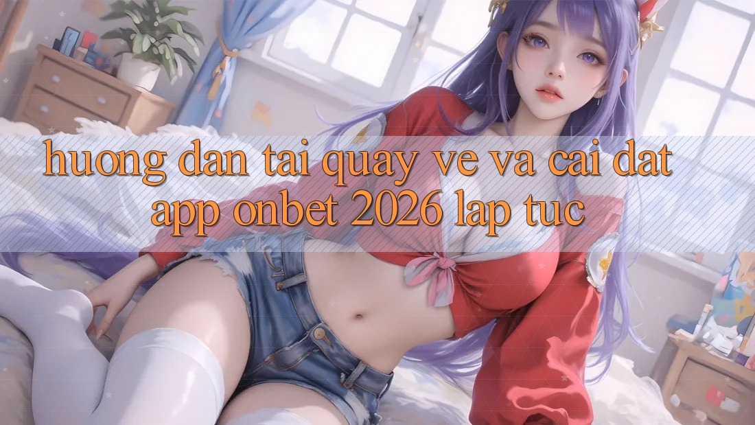 Hướng Dẫn Tải quay về Và Cài Đặt App Onbet 2026 Lập tức Hướng Dẫn Tải quay về Và Cài Đặt App Onbet 2026 Lập tức