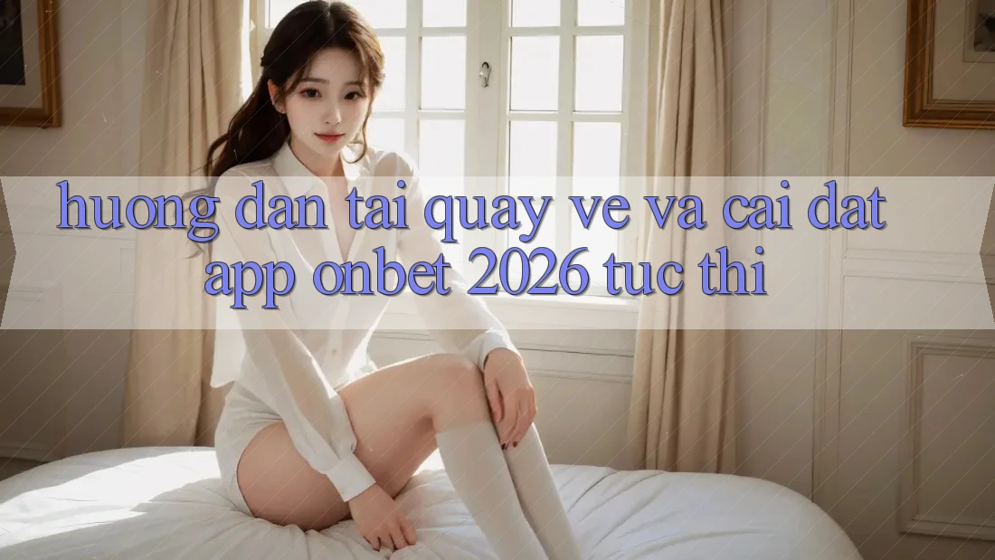 Hướng Dẫn Tải quay về Và Cài Đặt App Onbet 2026 Tức thì