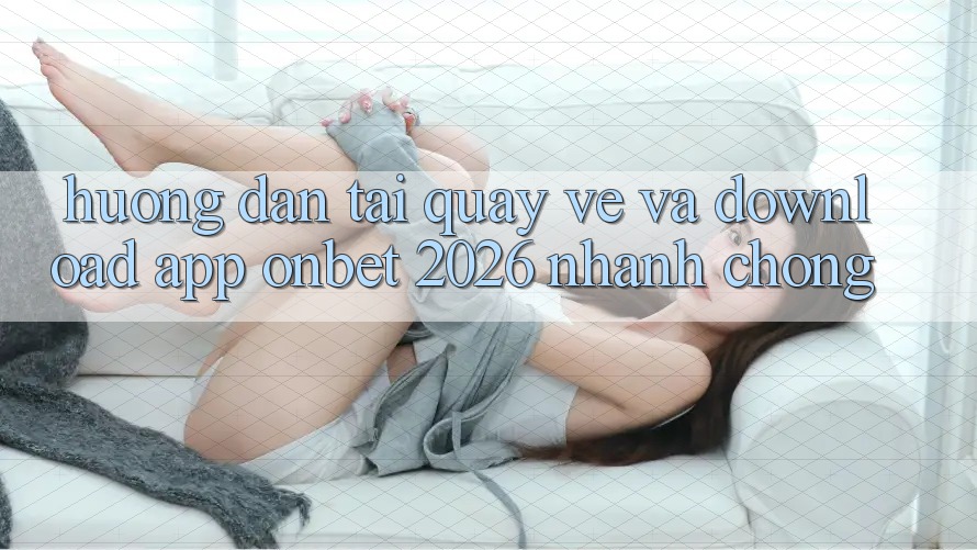 Hướng Dẫn Tải quay về Và Download App Onbet 2026 Nhanh chóng Hướng Dẫn Tải quay về Và Download App Onbet 2026 Nhanh chóng