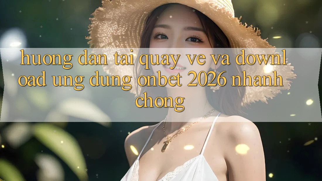 Hướng Dẫn Tải quay về Và Download Ứng dụng Onbet 2026 Nhanh Chóng Hướng Dẫn Tải quay về Và Download Ứng dụng Onbet 2026 Nhanh Chóng