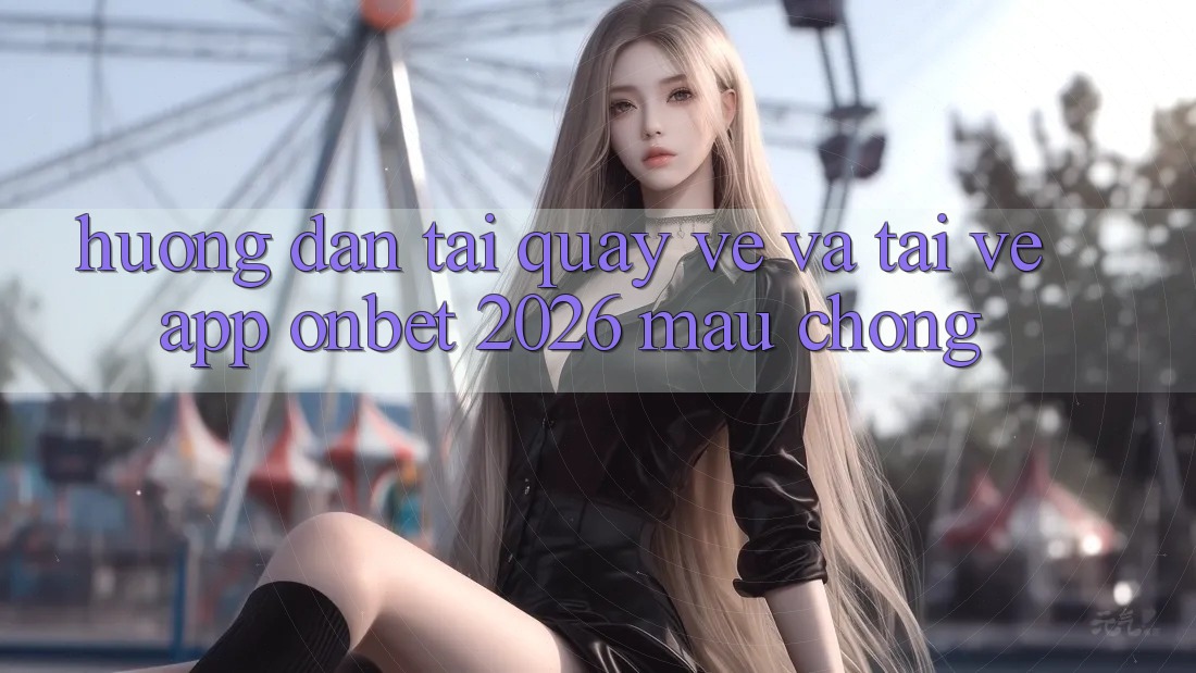 Hướng Dẫn Tải quay về Và Tải về App Onbet 2026 Mau Chóng Hướng Dẫn Tải quay về Và Tải về App Onbet 2026 Mau Chóng