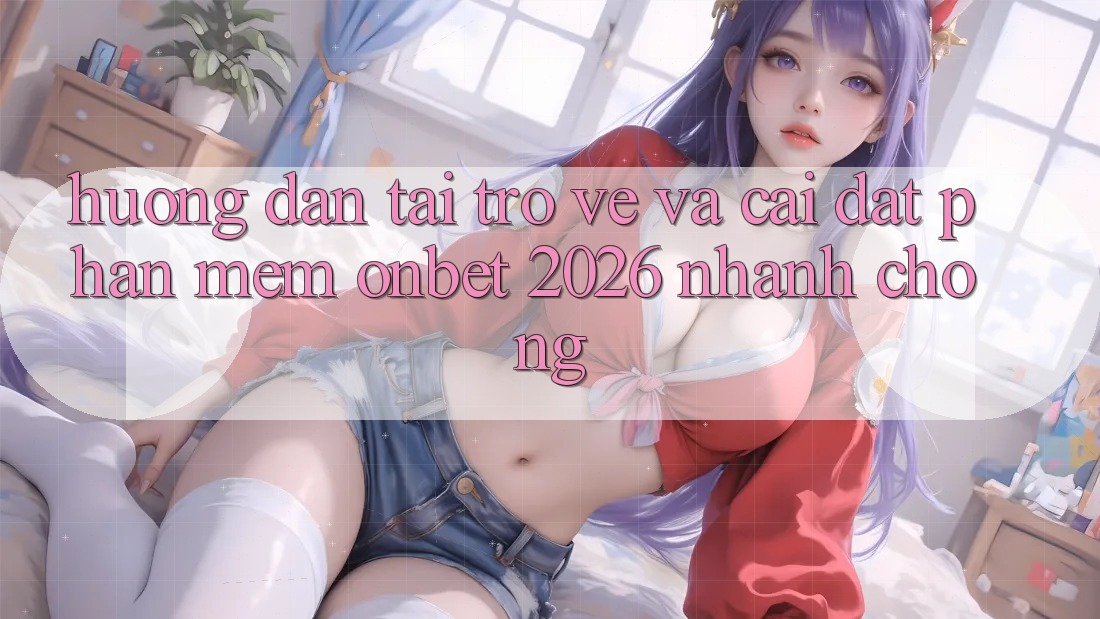 Hướng Dẫn Tải trở về Và Cài Đặt Phần mềm Onbet 2026 Nhanh Chóng Hướng Dẫn Tải trở về Và Cài Đặt Phần mềm Onbet 2026 Nhanh Chóng