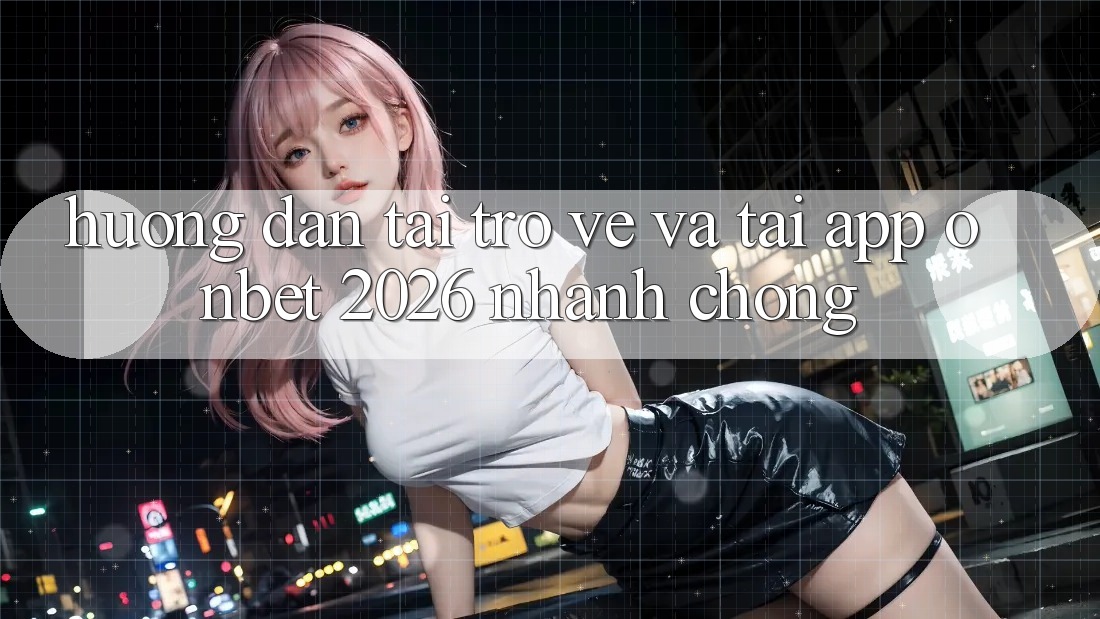 Hướng Dẫn Tải trở về Và Tải App Onbet 2026 Nhanh Chóng Hướng Dẫn Tải trở về Và Tải App Onbet 2026 Nhanh Chóng