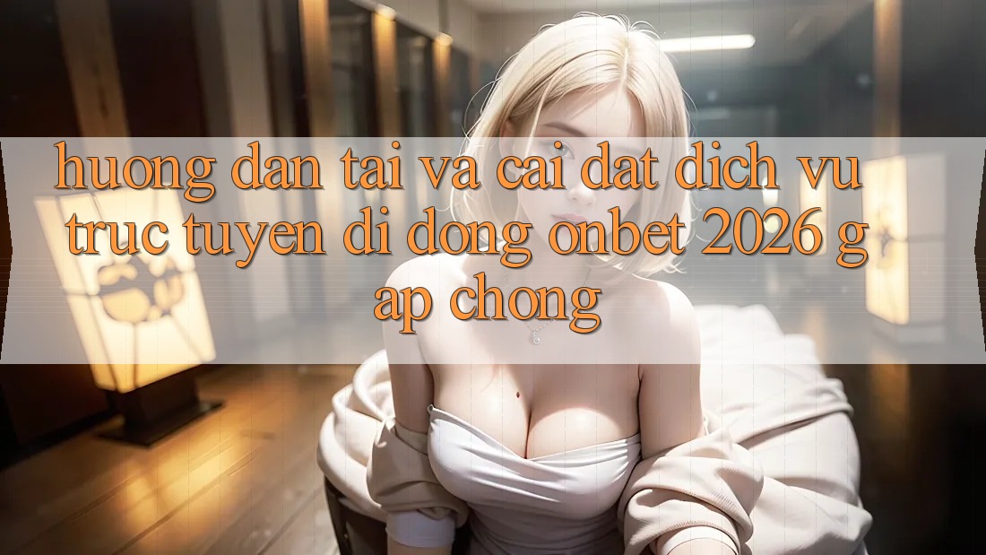 Hướng Dẫn Tải Và Cài Đặt Dịch vụ trực tuyến di động Onbet 2026 Gấp Chóng Hướng Dẫn Tải Và Cài Đặt Dịch vụ trực tuyến di động Onbet 2026 Gấp Chóng