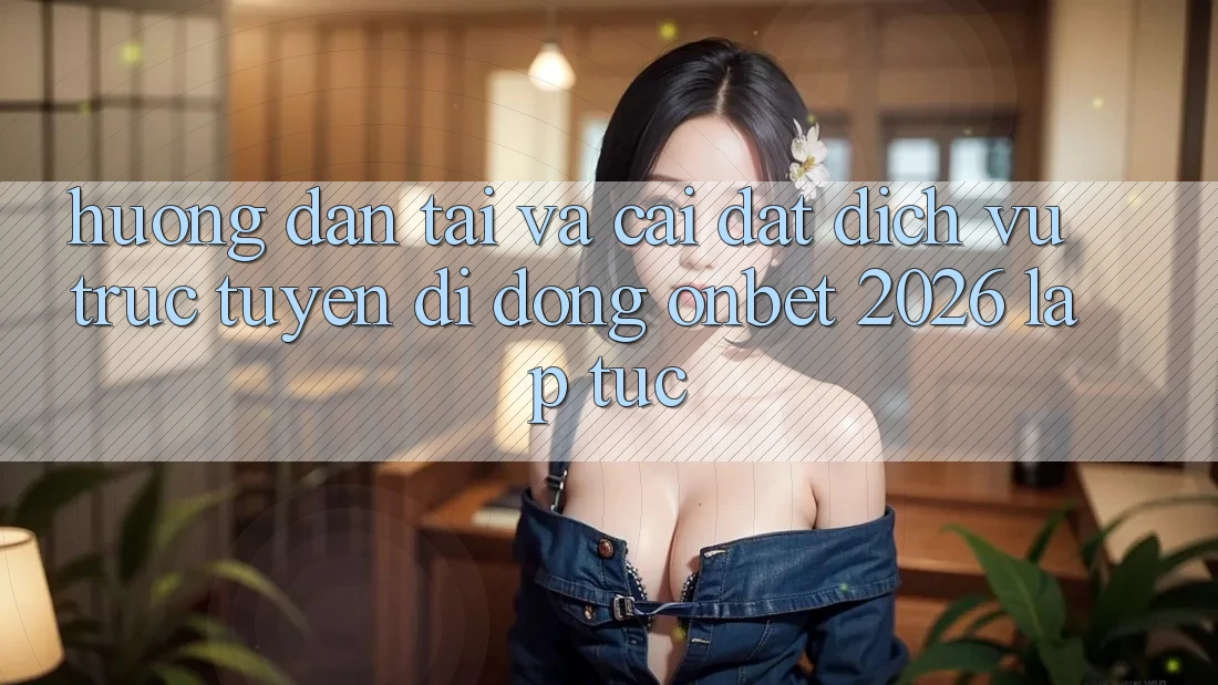 Hướng Dẫn Tải Và Cài Đặt Dịch vụ trực tuyến di động Onbet 2026 Lập tức