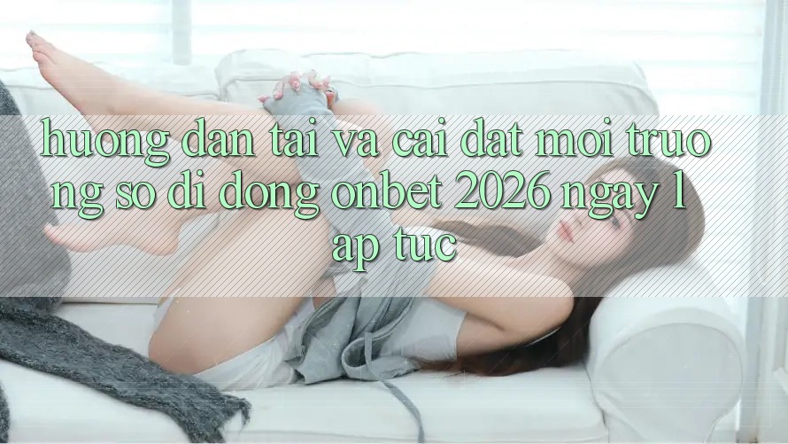 Hướng Dẫn Tải Và Cài Đặt Môi trường số di động Onbet 2026 Ngay lập tức Hướng Dẫn Tải Và Cài Đặt Môi trường số di động Onbet 2026 Ngay lập tức