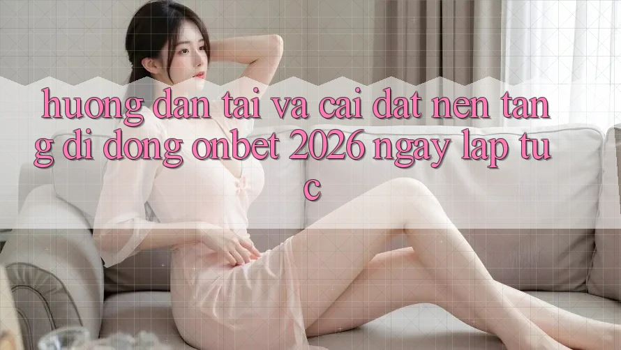 Hướng Dẫn Tải Và Cài Đặt Nền tảng di động Onbet 2026 Ngay lập tức Hướng Dẫn Tải Và Cài Đặt Nền tảng di động Onbet 2026 Ngay lập tức