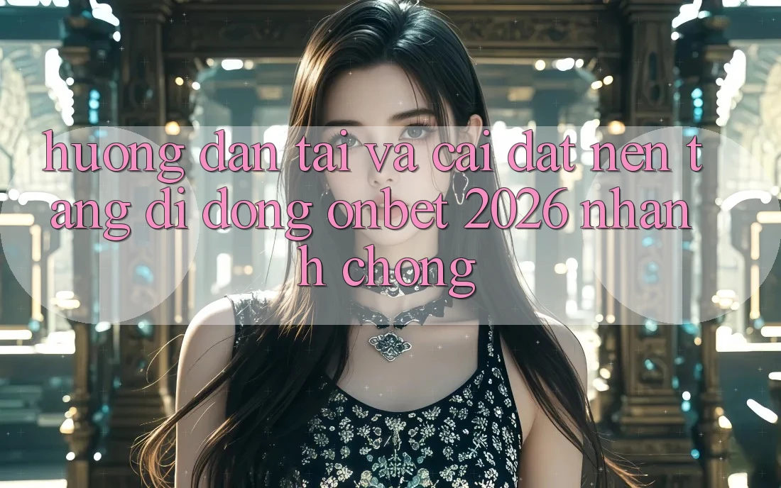 Hướng dẫn Tải Và Cài đặt Nền tảng di động Onbet 2026 Nhanh Chóng