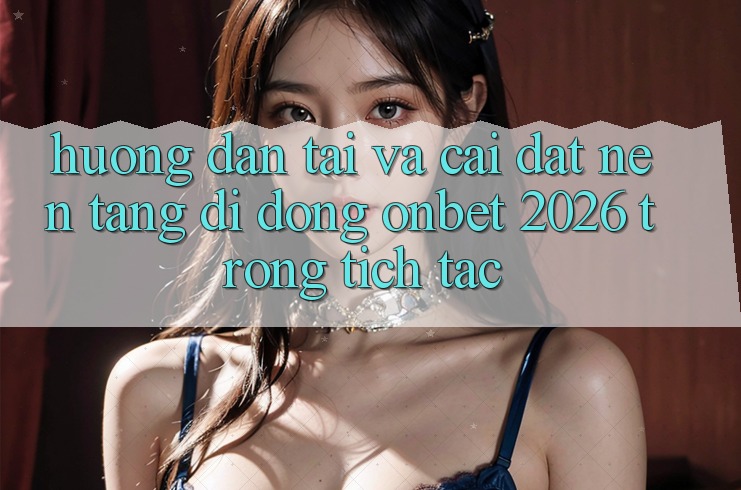 Hướng Dẫn Tải Và Cài Đặt Nền tảng di động Onbet 2026 Trong tích tắc Hướng Dẫn Tải Và Cài Đặt Nền tảng di động Onbet 2026 Trong tích tắc