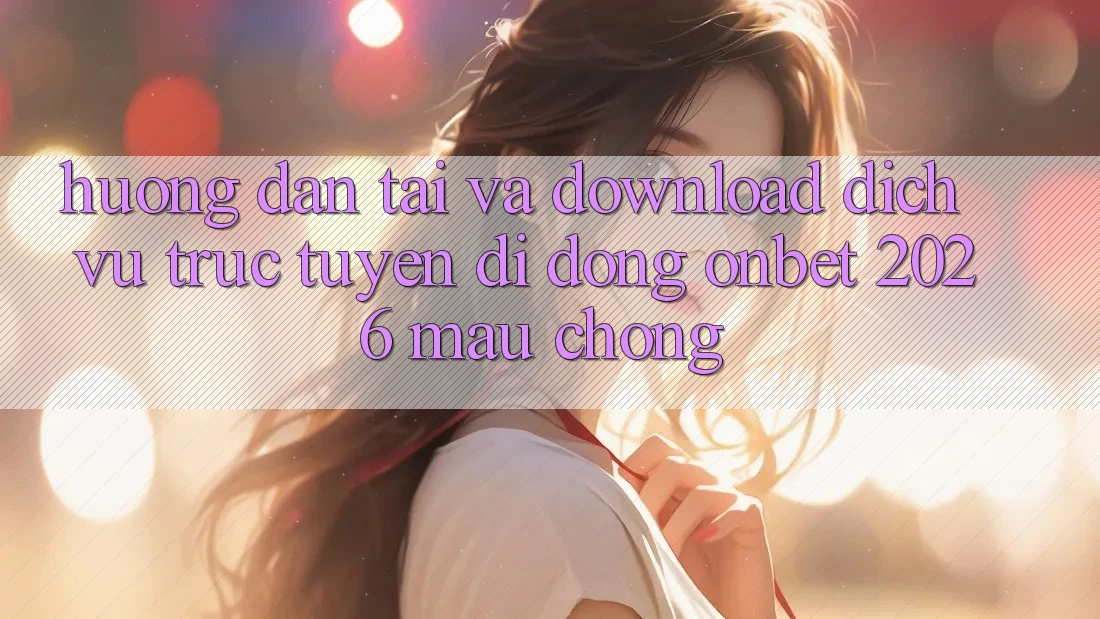 Hướng Dẫn Tải Và Download Dịch vụ trực tuyến di động Onbet 2026 Mau Chóng Hướng Dẫn Tải Và Download Dịch vụ trực tuyến di động Onbet 2026 Mau Chóng