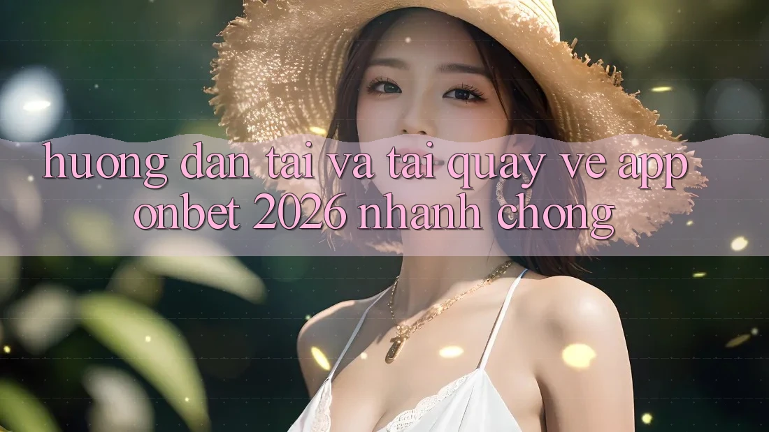 Hướng dẫn Tải Và Tải quay về App Onbet 2026 Nhanh Chóng