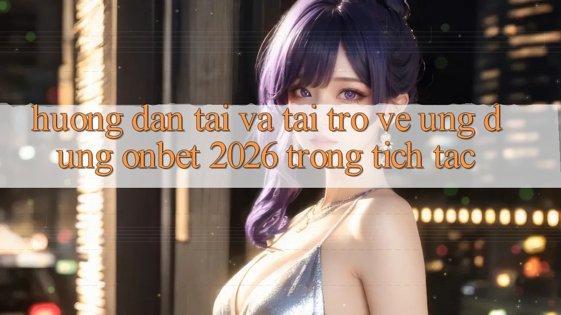 Hướng Dẫn Tải Và Tải trở về Ứng dụng Onbet 2026 Trong tích tắc Hướng Dẫn Tải Và Tải trở về Ứng dụng Onbet 2026 Trong tích tắc