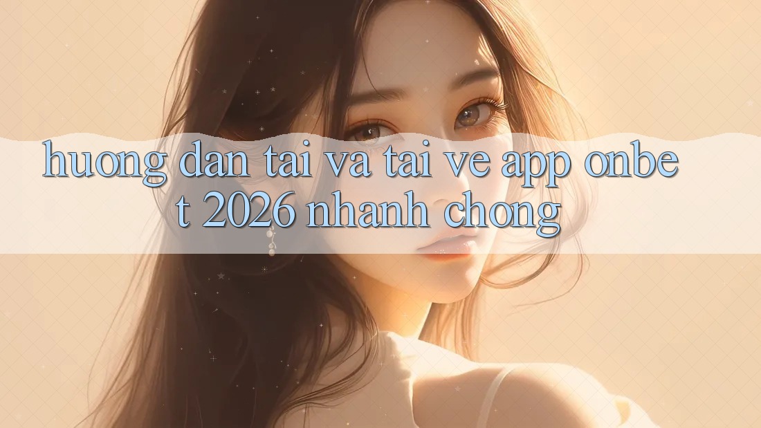 Hướng Dẫn Tải Và Tải về App Onbet 2026 Nhanh Chóng Hướng Dẫn Tải Và Tải về App Onbet 2026 Nhanh Chóng