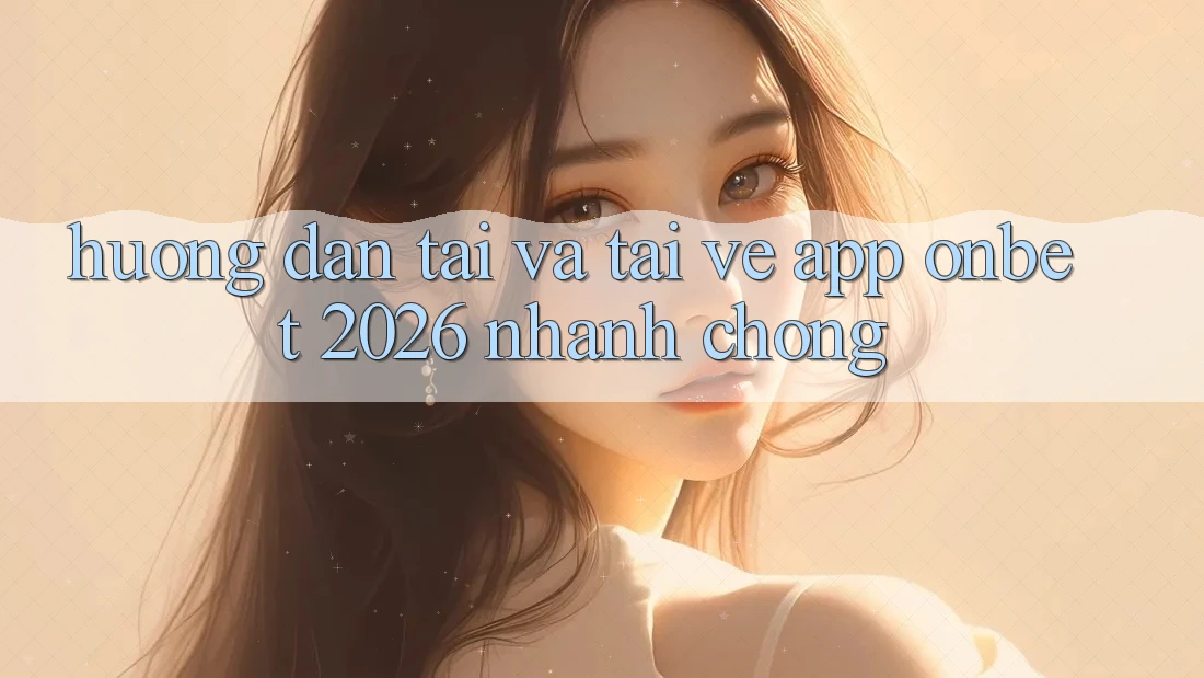 Hướng Dẫn Tải Và Tải về App Onbet 2026 Nhanh chóng Hướng Dẫn Tải Và Tải về App Onbet 2026 Nhanh chóng