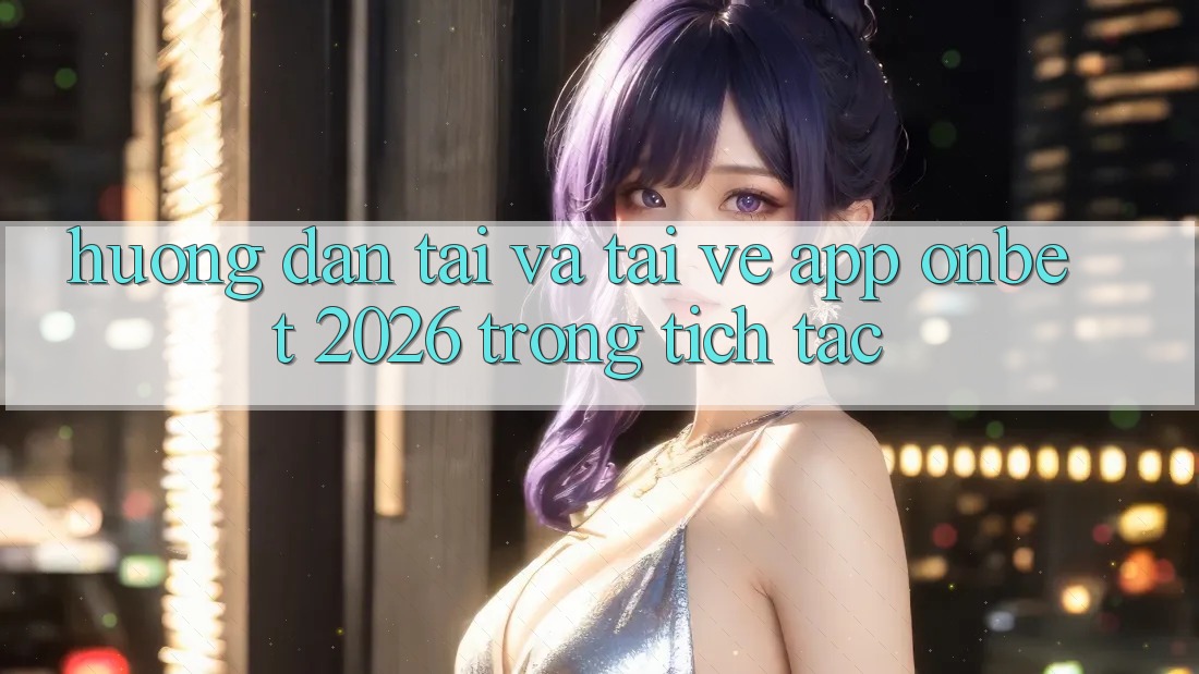 Hướng Dẫn Tải Và Tải về App Onbet 2026 Trong tích tắc Hướng Dẫn Tải Và Tải về App Onbet 2026 Trong tích tắc