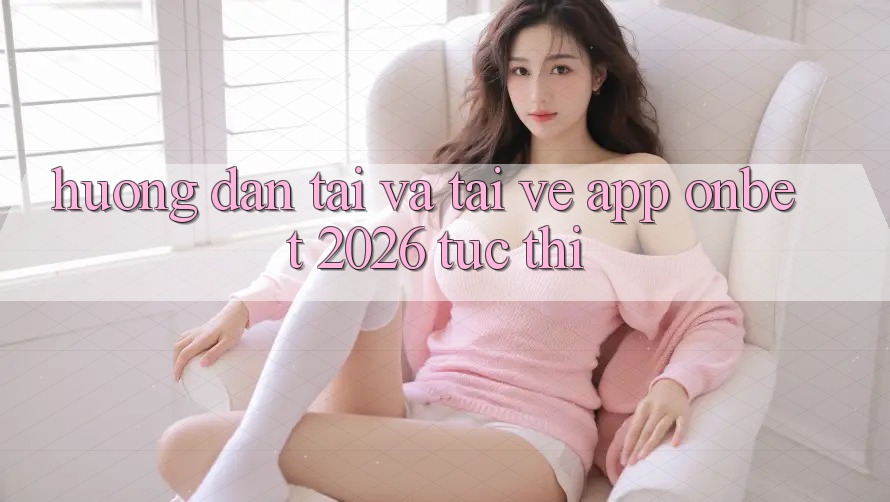 Hướng Dẫn Tải Và Tải về App Onbet 2026 Tức thì Hướng Dẫn Tải Và Tải về App Onbet 2026 Tức thì