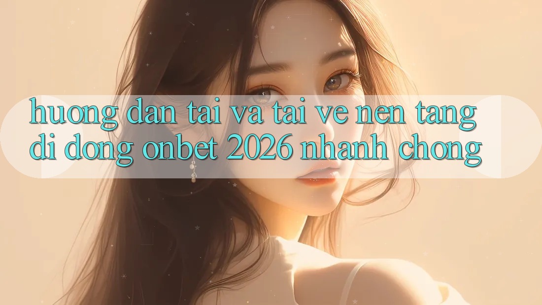 Hướng Dẫn Tải Và Tải về Nền tảng di động Onbet 2026 Nhanh Chóng Hướng Dẫn Tải Và Tải về Nền tảng di động Onbet 2026 Nhanh Chóng