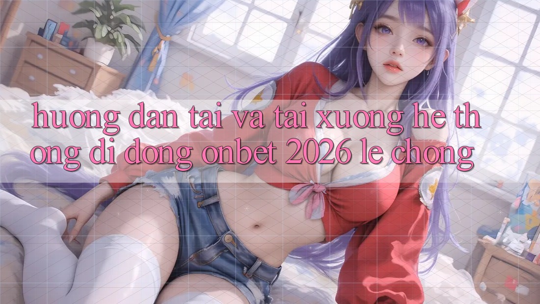 Hướng dẫn Tải Và Tải xuống Hệ thống di động Onbet 2026 Lẹ Chóng Hướng dẫn Tải Và Tải xuống Hệ thống di động Onbet 2026 Lẹ Chóng