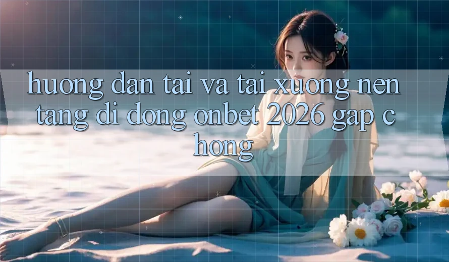 Hướng Dẫn Tải Và Tải xuống Nền tảng di động Onbet 2026 Gấp Chóng Hướng Dẫn Tải Và Tải xuống Nền tảng di động Onbet 2026 Gấp Chóng