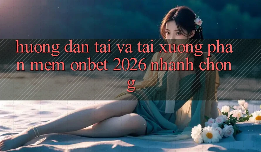 Hướng Dẫn Tải Và Tải xuống Phần mềm Onbet 2026 Nhanh Chóng